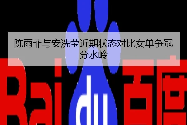 陈雨菲与安洗莹近期状态对比女单争冠分水岭