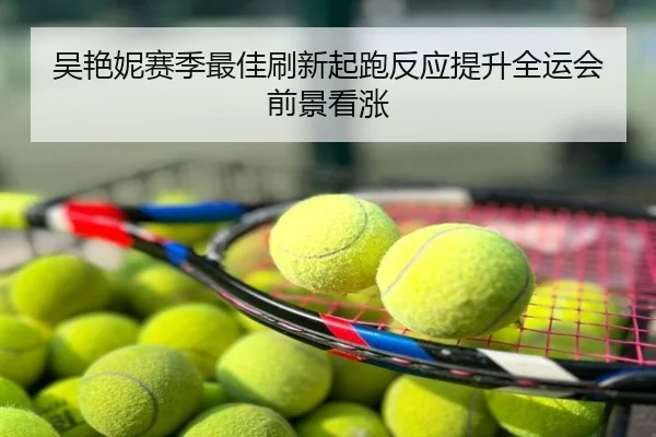 吴艳妮赛季最佳刷新起跑反应提升全运会前景看涨