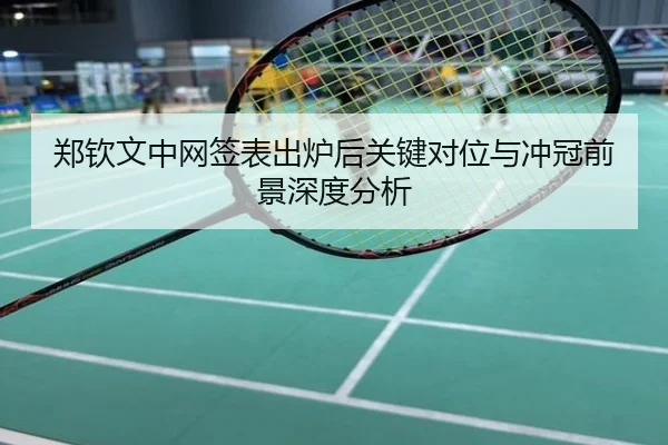 郑钦文中网签表出炉后关键对位与冲冠前景深度分析